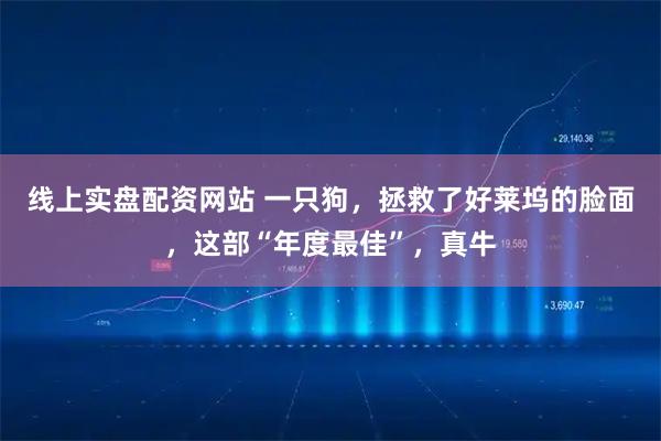 线上实盘配资网站 一只狗，拯救了好莱坞的脸面，这部“年度最佳”，真牛