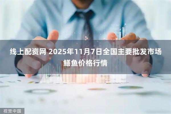 线上配资网 2025年11月7日全国主要批发市场鳝鱼价格行情