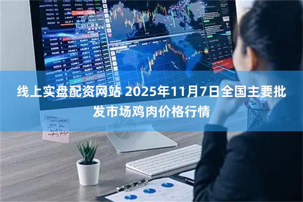 线上实盘配资网站 2025年11月7日全国主要批发市场鸡肉价格行情