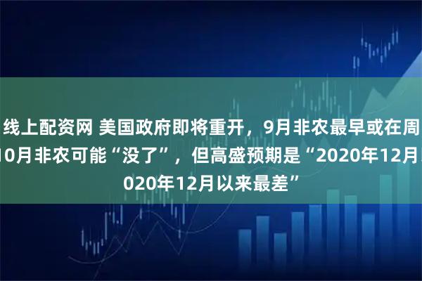 线上配资网 美国政府即将重开，9月非农最早或在周五发布，10月非农可能“没了”，但高盛预期是“2020年12月以来最差”