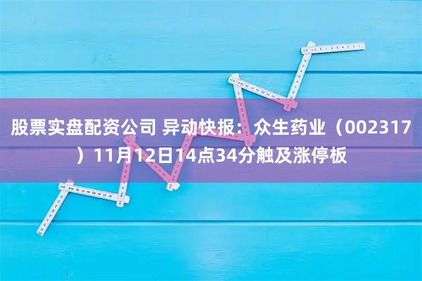 股票实盘配资公司 异动快报：众生药业（002317）11月12日14点34分触及涨停板