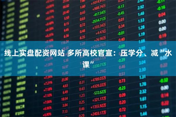 线上实盘配资网站 多所高校官宣：压学分、减“水课”