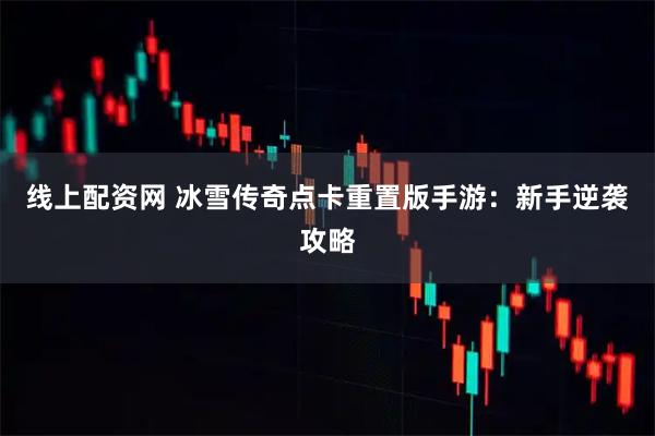 线上配资网 冰雪传奇点卡重置版手游：新手逆袭攻略